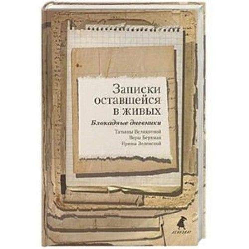 Записки оставшейся в живых блокадные дневники Татьяны Великотной, Веры Берхман, Ирины Зеленской