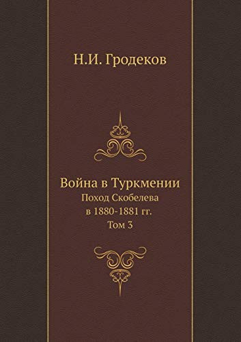 Война в Туркмении Поход Скобелева в 1880-1881 гг. Том 3