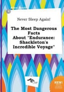 Never Sleep Again! the Most Dangerous Facts about Endurance Shackleton's Incredible Voyage