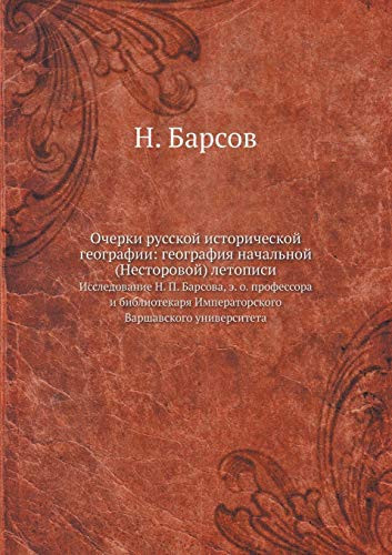 Очерки русской исторической географии: география начальной (Несторовой) летописи: Исследование Н. П. Барсова, э. о. профессора и библиотекаря Императорского Варшавского университета (Russian Edition)