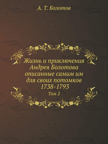 Жизнь и приключения Андрея Болотова описанные самим им для своих потомков. Том 2: 1738-1793 (Russian Edition)
