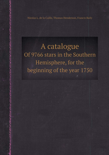 A Catalogue of 9766 Stars in the Southern Hemisphere, for the Beginning of the Year 1750