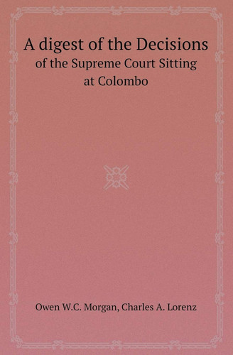 A Digest of the Decisions of the Supreme Court Sitting at Colombo