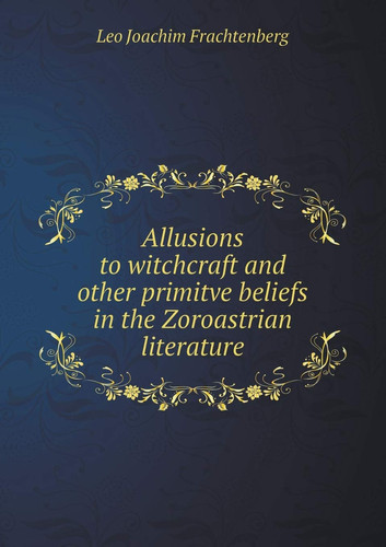 Allusions to witchcraft and other primitve beliefs in the Zoroastrian literature