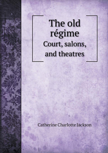 The Old Re Gime Court, Salons, and Theatres