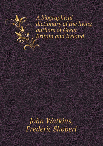 A Biographical Dictionary of the Living Authors of Great Britain and Ireland