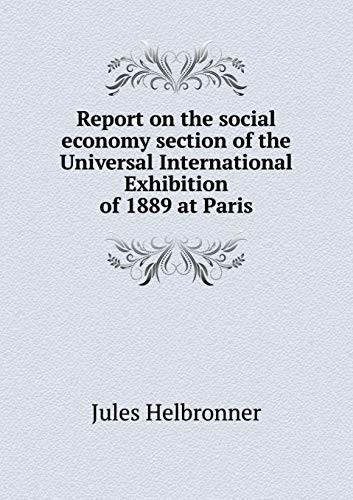 Report on the social economy section of the Universal International Exhibition of 1889 at Paris