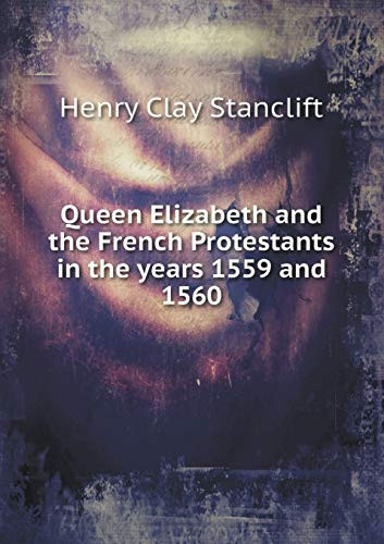 Queen Elizabeth and the French Protestants in the Years 1559 and 1560