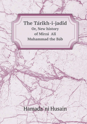 The Ta Ri Kh-I-Jadi D Or, New History of Mi Rza Ali Muhammad the Ba B