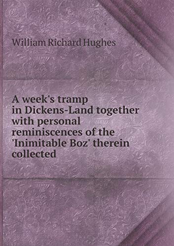 A week's tramp in Dickens-Land together with personal reminiscences of the 'Inimitable Boz' therein collected