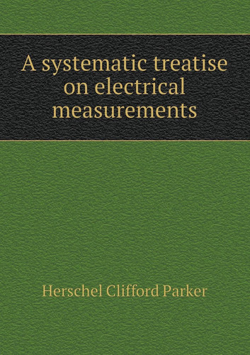 A systematic treatise on electrical measurements