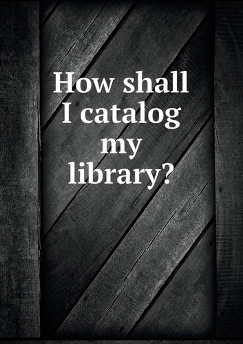 How shall I catalog my library?