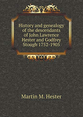 History and genealogy of the descendants of John Lawrence Hester and Godfrey Stough 1752-1905