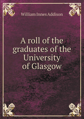 A roll of the graduates of the University of Glasgow