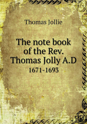 The note book of the Rev. Thomas Jolly A.D 1671-1693