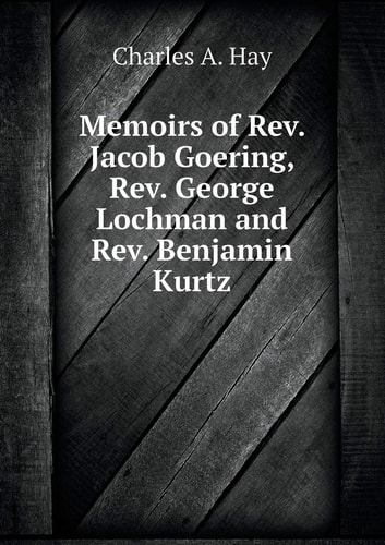 Memoirs of Rev. Jacob Goering, Rev. George Lochman and Rev. Benjamin Kurtz
