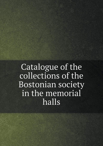 Catalogue of the collections of the Bostonian society in the memorial halls