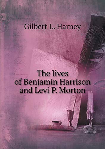 The lives of Benjamin Harrison and Levi P. Morton