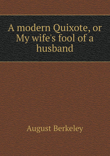 A Modern Quixote, or My Wife's Fool of a Husband