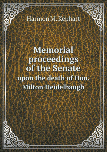 Memorial proceedings of the Senate upon the death of Hon. Milton Heidelbaugh