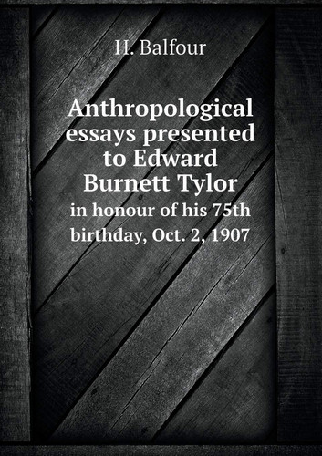 Anthropological Essays Presented to Edward Burnett Tylor in Honour of His 75th Birthday, Oct. 2, 1907