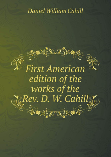 First American Edition of the Works of the REV. D. W. Cahill