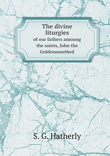 The Divine Liturgies of Our Fathers Amoung the Saints, John the Goldenmouthed