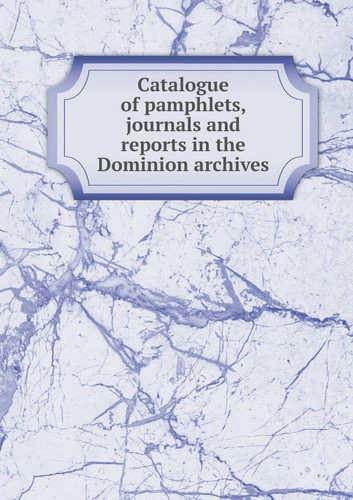 Catalogue of Pamphlets, Journals and Reports in the Dominion Archives