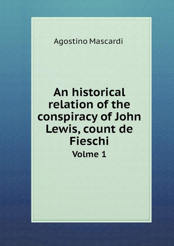 An historical relation of the conspiracy of John Lewis, count de Fieschi Volme 1