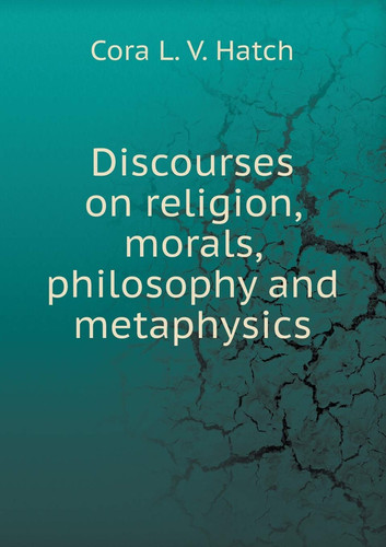 Discourses on religion, morals, philosophy and metaphysics