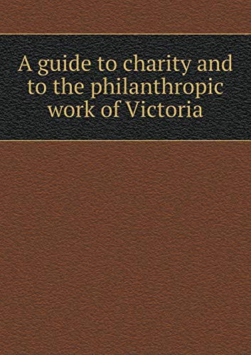 A guide to charity and to the philanthropic work of Victoria