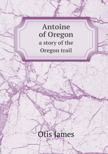 Antoine of Oregon a story of the Oregon trail
