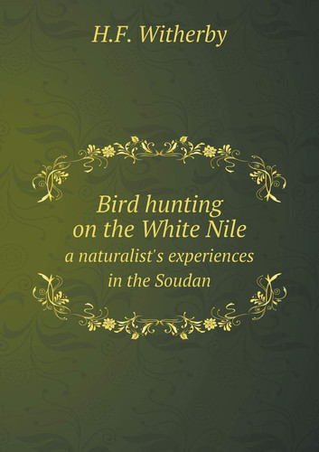 Bird hunting on the White Nile a naturalist's experiences in the Soudan