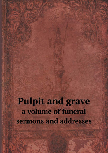 Pulpit and grave a volume of funeral sermons and addresses