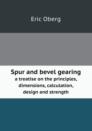 Spur and bevel gearing a treatise on the principles, dimensions, calculation, design and strength