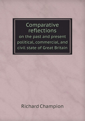 Comparative reflections on the past and present political, commercial, and civil state of Great Britain