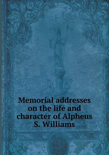 Memorial addresses on the life and character of Alpheus S. Williams