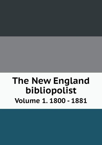 The New England bibliopolist Volume 1. 1800 - 1881