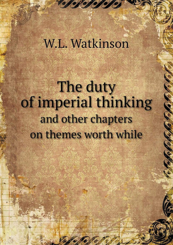 The duty of imperial thinking and other chapters on themes worth while