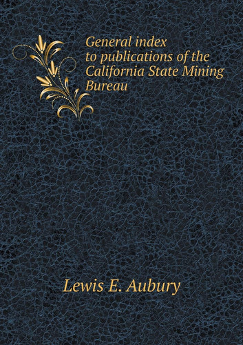 General index to publications of the California State Mining Bureau