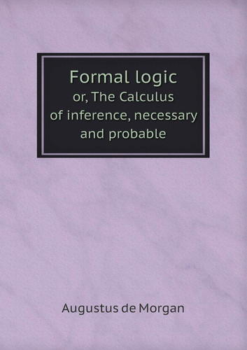 Formal logic or, The Calculus of inference, necessary and probable
