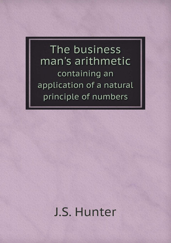 The business man's arithmetic containing an application of a natural principle of numbers