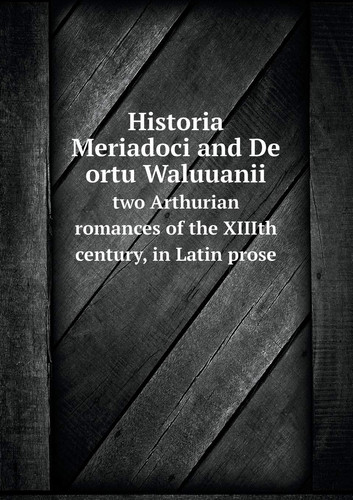 Historia Meriadoci and De ortu Waluuanii two Arthurian romances of the XIIIth century, in Latin prose