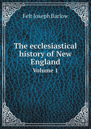 The ecclesiastical history of New England Volume 1