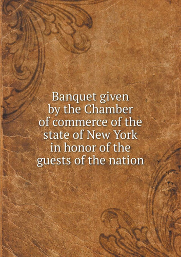 Banquet given by the Chamber of commerce of the state of New York in honor of the guests of the nation