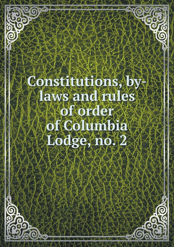 Constitutions, by-laws and rules of order of Columbia Lodge, no. 2