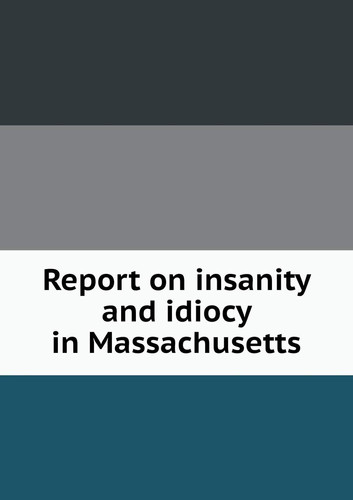 Report on insanity and idiocy in Massachusetts