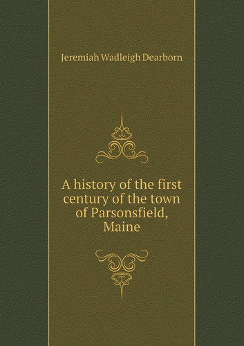 A history of the first century of the town of Parsonsfield, Maine