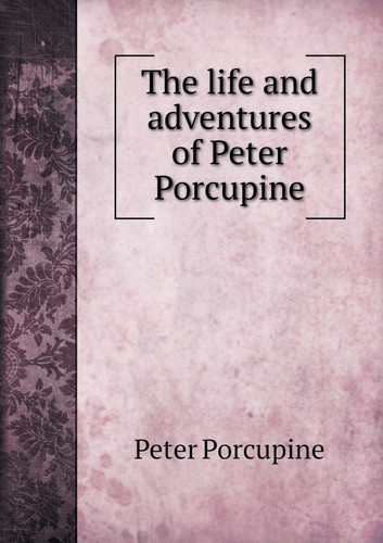 The life and adventures of Peter Porcupine