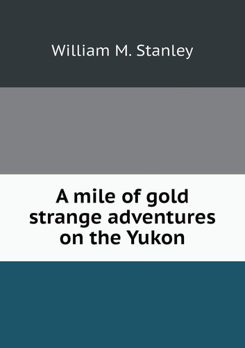 A mile of gold strange adventures on the Yukon